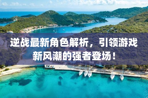 逆战最新角色解析，引领游戏新风潮的强者登场！
