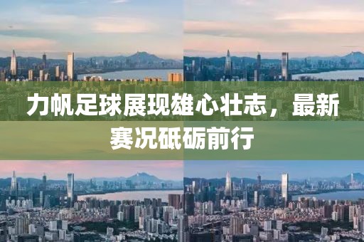 力帆足球展现雄心壮志，最新赛况砥砺前行
