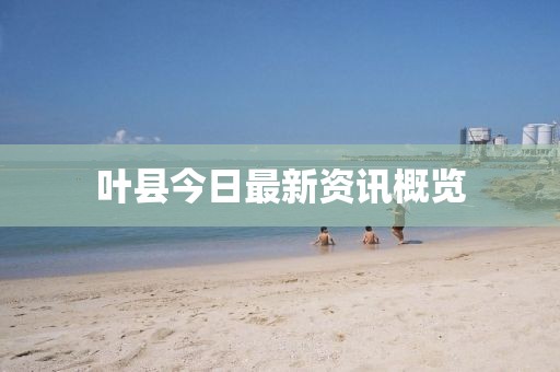 叶县今日最新资讯概览