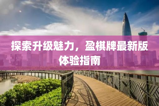 探索升级魅力，盈棋牌最新版体验指南