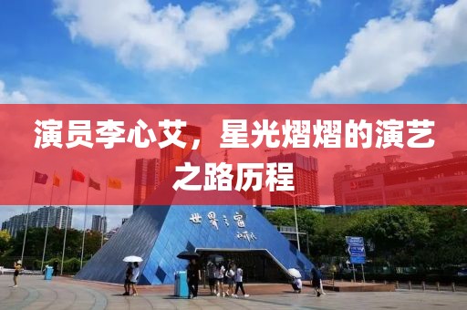 演员李心艾，星光熠熠的演艺之路历程