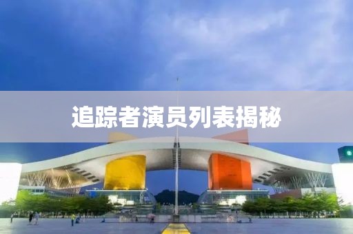 追踪者演员列表揭秘