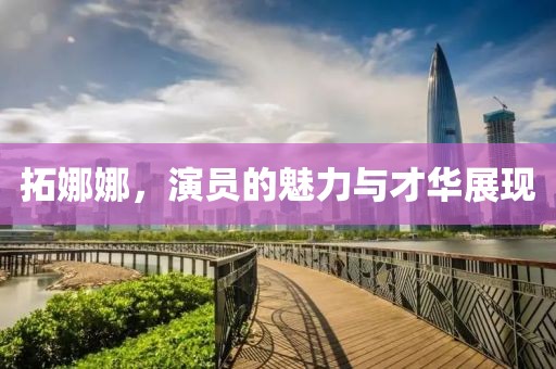 拓娜娜，演员的魅力与才华展现
