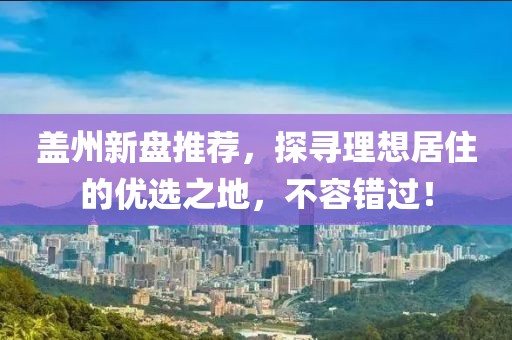 盖州新盘推荐，探寻理想居住的优选之地，不容错过！