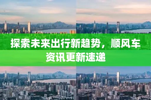 探索未来出行新趋势，顺风车资讯更新速递