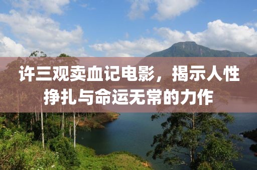 许三观卖血记电影，揭示人性挣扎与命运无常的力作