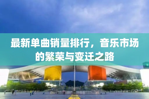 最新单曲销量排行，音乐市场的繁荣与变迁之路