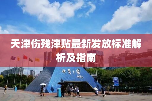 天津伤残津贴最新发放标准解析及指南