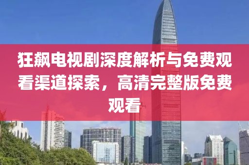 狂飙电视剧深度解析与免费观看渠道探索，高清完整版免费观看