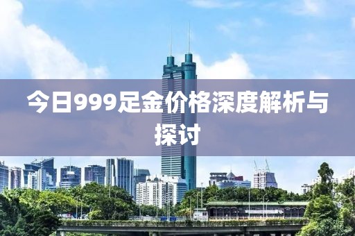 今日999足金价格深度解析与探讨