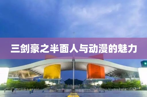 三剑豪之半面人与动漫的魅力