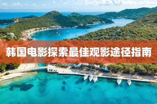 韩国电影探索最佳观影途径指南