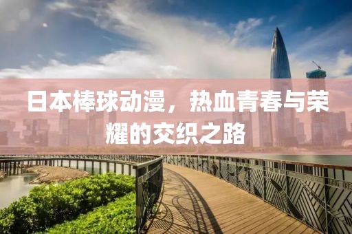 日本棒球动漫，热血青春与荣耀的交织之路