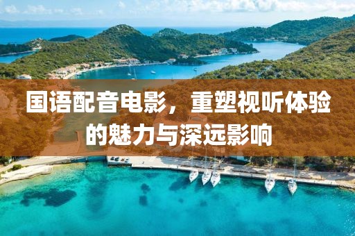 国语配音电影，重塑视听体验的魅力与深远影响