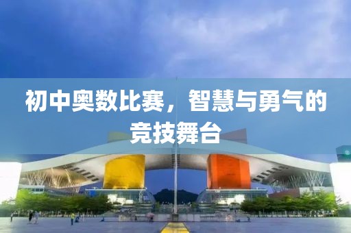 初中奥数比赛，智慧与勇气的竞技舞台
