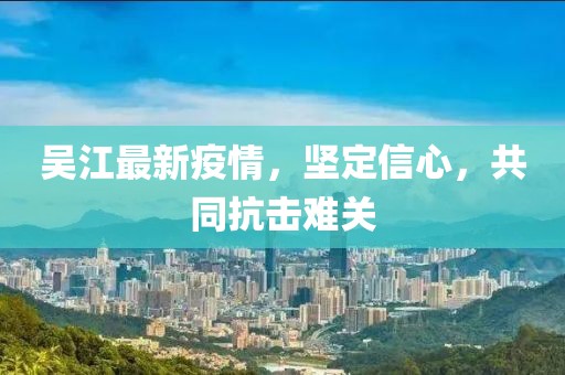 吴江最新疫情，坚定信心，共同抗击难关