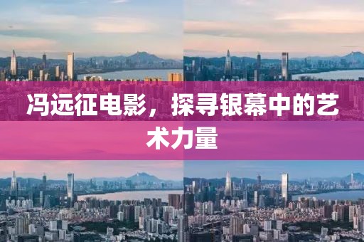 冯远征电影，探寻银幕中的艺术力量