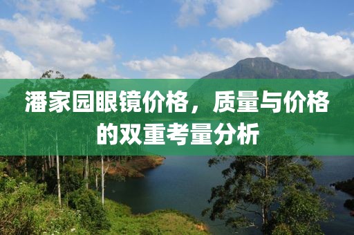 潘家园眼镜价格，质量与价格的双重考量分析