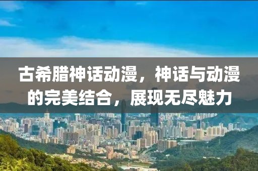 古希腊神话动漫，神话与动漫的完美结合，展现无尽魅力