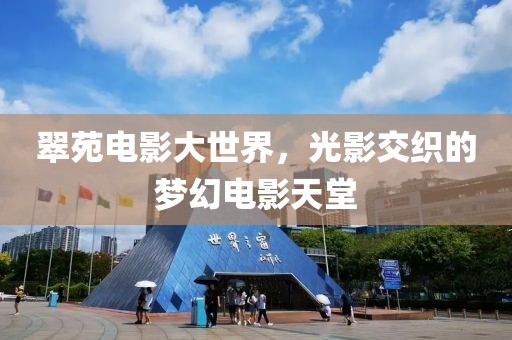 翠苑电影大世界，光影交织的梦幻电影天堂