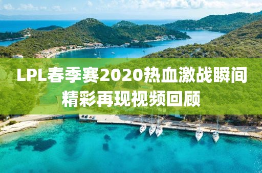LPL春季赛2020热血激战瞬间精彩再现视频回顾