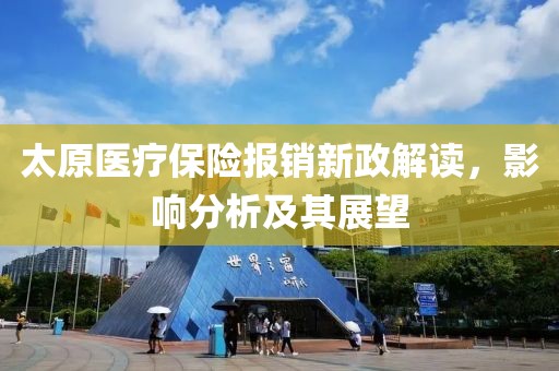 太原医疗保险报销新政解读，影响分析及其展望
