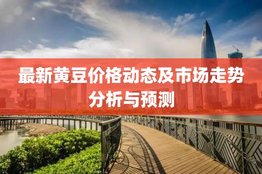 最新黄豆价格动态及市场走势分析与预测