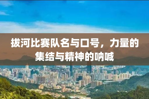 拔河比赛队名与口号，力量的集结与精神的呐喊