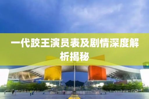 一代跤王演员表及剧情深度解析揭秘