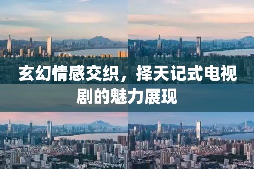 玄幻情感交织，择天记式电视剧的魅力展现