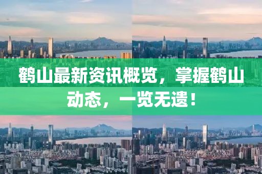 鹤山最新资讯概览，掌握鹤山动态，一览无遗！