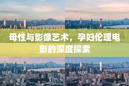 母性与影像艺术，孕妇伦理电影的深度探索