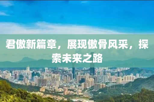 君傲新篇章，展现傲骨风采，探索未来之路