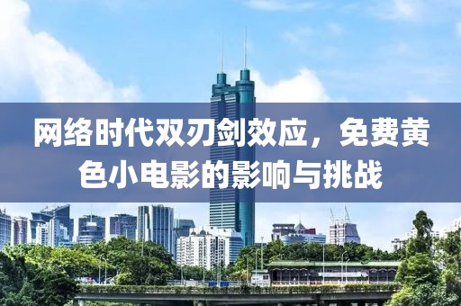 网络时代双刃剑效应，免费黄色小电影的影响与挑战