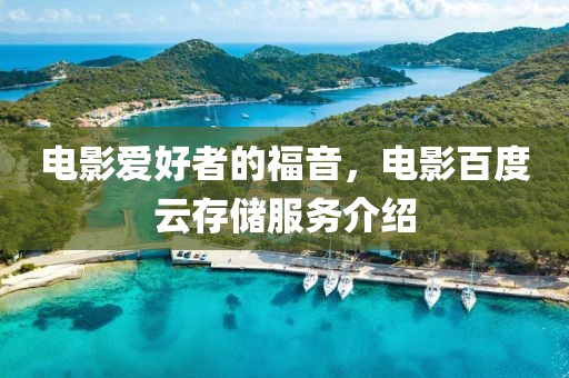 电影爱好者的福音，电影百度云存储服务介绍