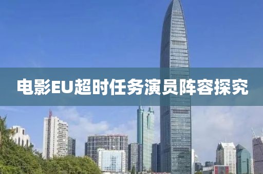 电影EU超时任务演员阵容探究