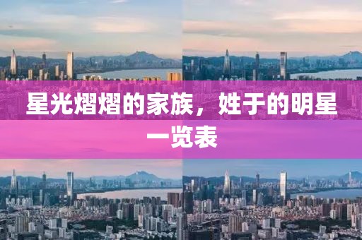 星光熠熠的家族，姓于的明星一览表