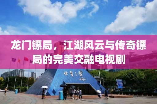 龙门镖局，江湖风云与传奇镖局的完美交融电视剧