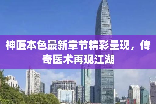 神医本色最新章节精彩呈现，传奇医术再现江湖