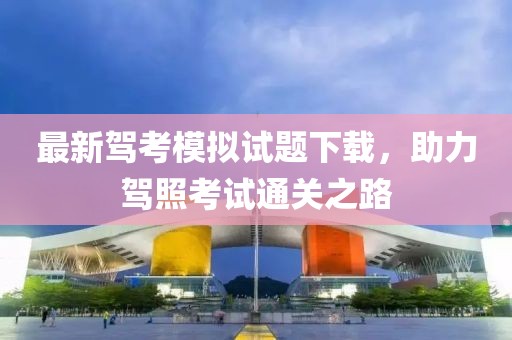 最新驾考模拟试题下载，助力驾照考试通关之路