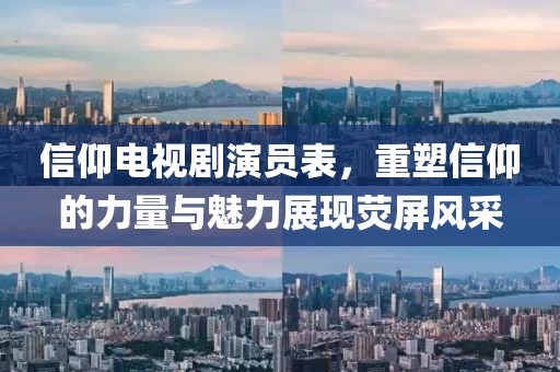 信仰电视剧演员表，重塑信仰的力量与魅力展现荧屏风采