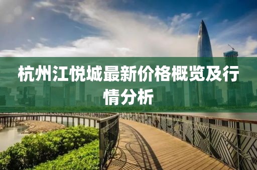 杭州江悦城最新价格概览及行情分析