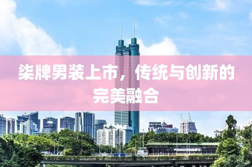柒牌男装上市，传统与创新的完美融合