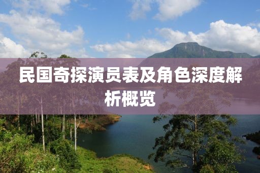 民国奇探演员表及角色深度解析概览