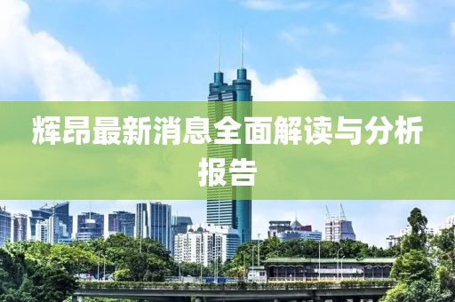 辉昂最新消息全面解读与分析报告