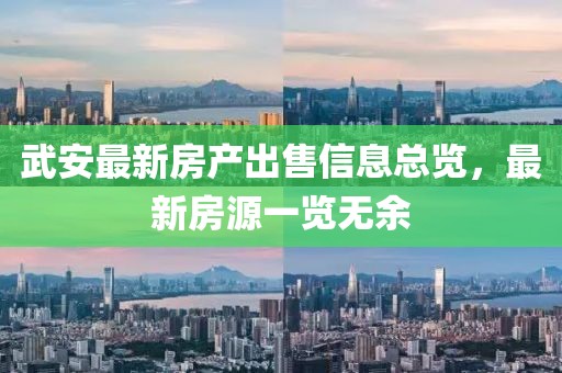武安最新房产出售信息总览，最新房源一览无余