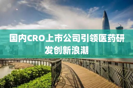 国内CRO上市公司引领医药研发创新浪潮
