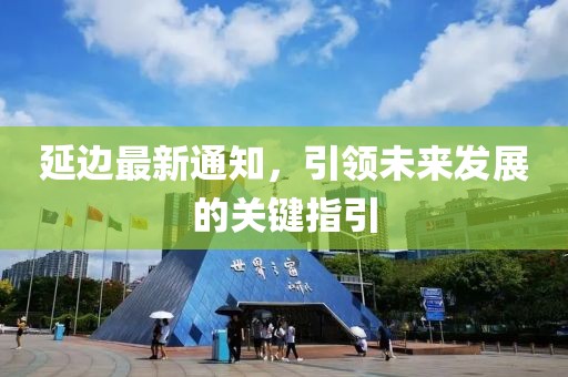 延边最新通知，引领未来发展的关键指引
