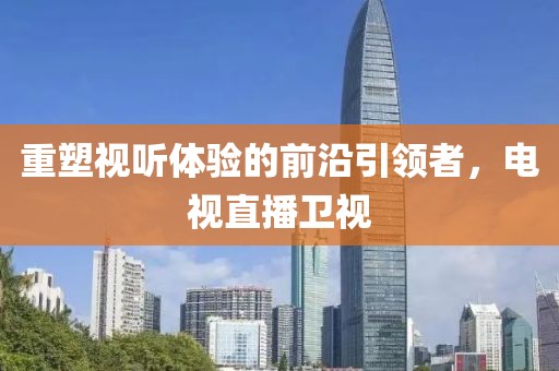重塑视听体验的前沿引领者，电视直播卫视