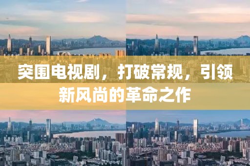 突围电视剧，打破常规，引领新风尚的革命之作